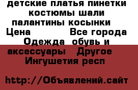 детские платья пинетки.костюмы шали палантины косынки  › Цена ­ 1 500 - Все города Одежда, обувь и аксессуары » Другое   . Ингушетия респ.